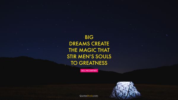 Dreams Quote - Big dreams create the magic that stir men's souls to greatness. Bill McCartney