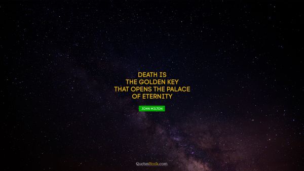 Dreams Quote - Death is the golden key that opens the palace of eternity. John Milton