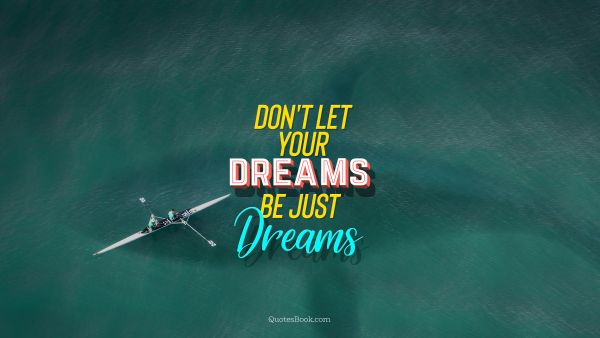 Dreams Quote - Don't let your dreams be just dreams. Unknown Authors