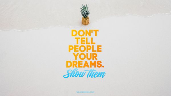 Dreams Quote - Don't tell people your dreams. Show them. Unknown Authors