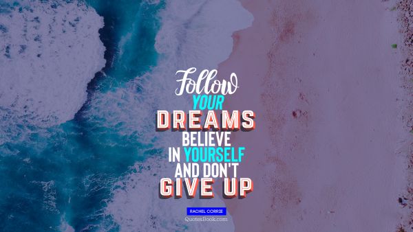 Follow your  dreams believe in yourself and don't  give up