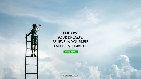 Dreams Quote - Follow your dreams, believe in yourself and don't give up. Rachel Corrie