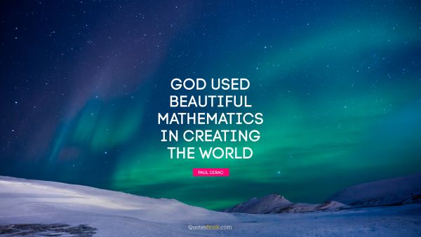 Dreams Quote - God used beautiful mathematics in creating the world. Paul Dirac