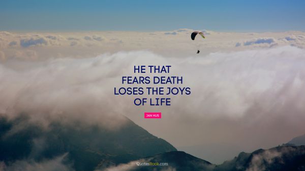 He that fears death loses the joys of life
