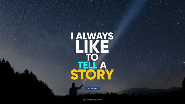 I always like to tell a story