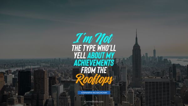 I'm not the type who'll yell about my achievements from the rooftops