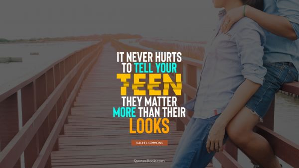 It never hurts to tell your teen they matter more than their looks
