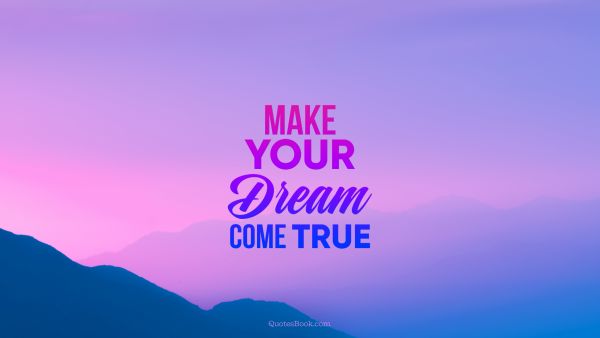 Dreams Quote - Make your dreams come true. Unknown Authors