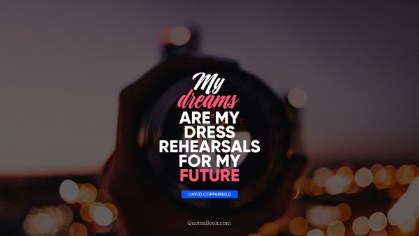 Dreams Quote - My dreams are my dress rehearsals for my future. David Copperfield