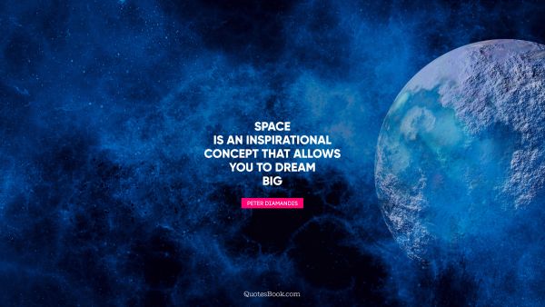 Dreams Quote - Space is an inspirational concept that allows you to dream big. Peter Diamandis
