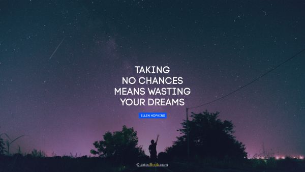 Dreams Quote - Taking no chances means wasting your dreams. Ellen Hopkins