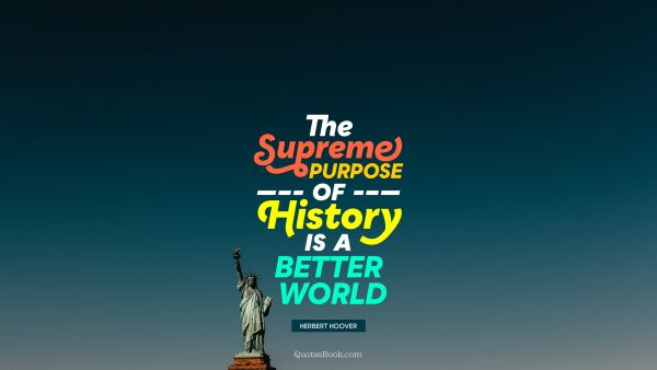 The supreme purpose of history is a better world