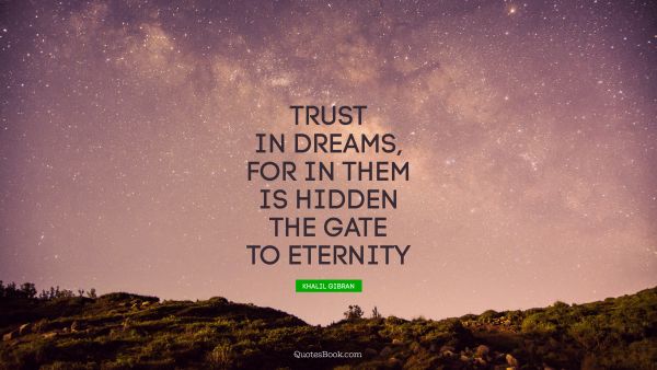 Dreams Quote - Trust in dreams, for in them is hidden the gate to eternity. Khalil Gibran