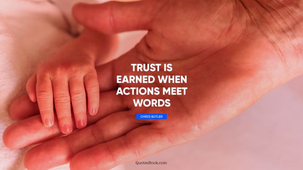 Trust is earned when actions meet words