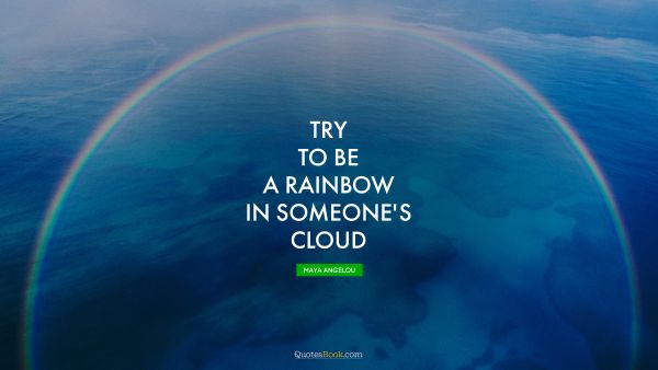 Search Results Quote - Try to be a rainbow in someone's cloud. Maya Angelou