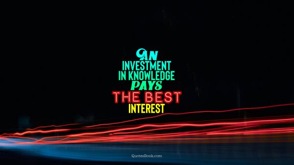Search Results Quote - An investment in knowledge pays the best interest. Unknown Authors