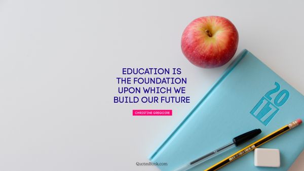 Search Results Quote - Education is the foundation upon which we build our future. Christine Gregoire