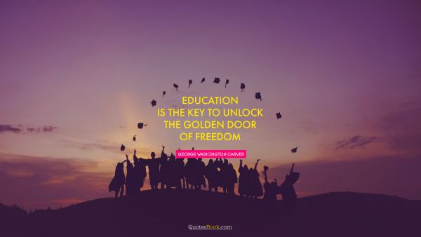 QUOTES BY Quote - Education is the key to unlock the golden door of freedom. George Washington Carver