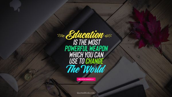Education Quote - Education is the most powerful weapon which you can use to change the world . Nelson Mandela