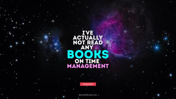 Search Results Quote - I've actually not read any books on time management. Elon Musk