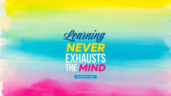 QUOTES BY Quote - Learning never exhausts the mind. Leonardo da Vinci
