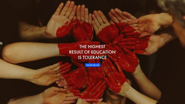 QUOTES BY Quote - The highest result of education is tolerance. Helen Keller