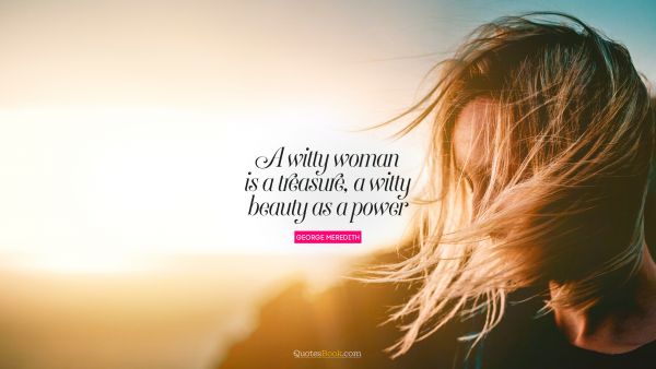 A witty woman is a treasure, a witty beauty is a power