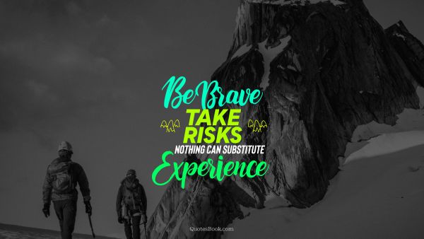 Experience Quote - Be brave take risks nothing can substitute experience. Unknown Authors