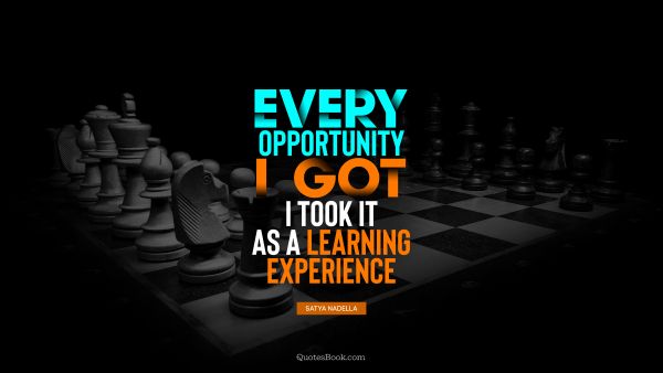 POPULAR QUOTES Quote - Every opportunity I got, I took it as a learning experience. Satya Nadella