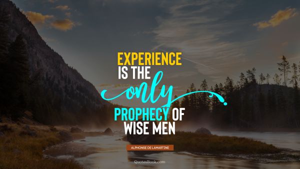 Search Results Quote - Experience is the only prophecy of wise men. Alphonse de Lamartine