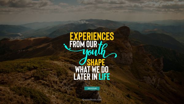 Experience Quote - Experiences from our youth shape what we do later in life. Jan Koum