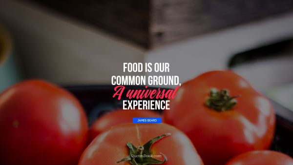 Experience Quote - Food is our common ground, a universal experience. James Beard