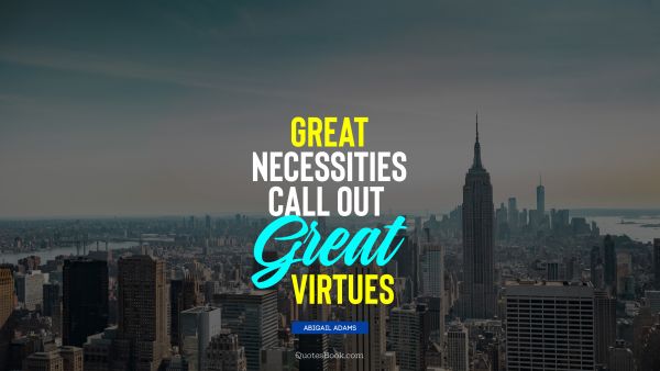 Experience Quote - Great necessities call out great virtues. Abigail Adams