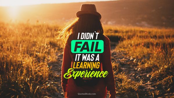 Experience Quote - I didn't fail it was a learning experience. Unknown Authors