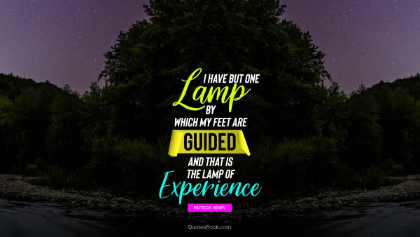 QUOTES BY Quote - I have but one lamp by which my feet are guided, and that is the lamp of experience. Patrick Henry