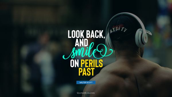 POPULAR QUOTES Quote - Look back, and smile on perils past. Walter Scott