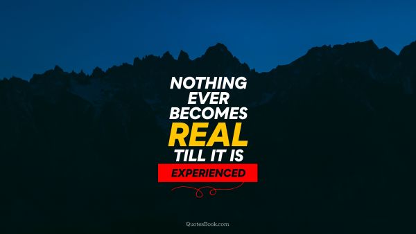 POPULAR QUOTES Quote - Nothing ever becomes real till it is experienced. Unknown Authors