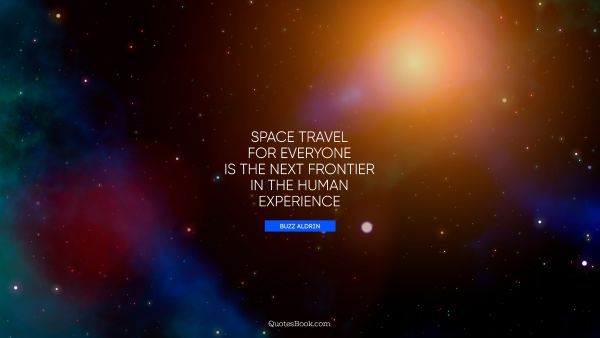Experience Quote - Space travel for everyone is the next frontier in the human experience. Buzz Aldrin