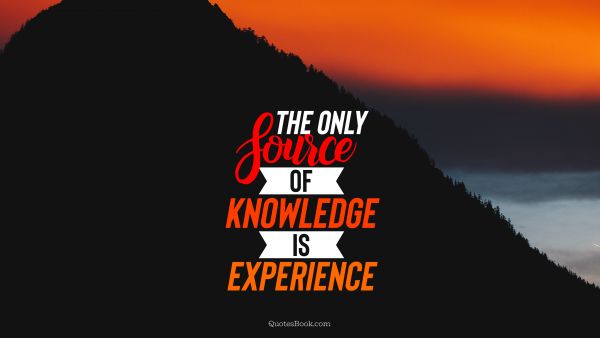 Experience Quote - The only source of knowledge is experience. Unknown Authors