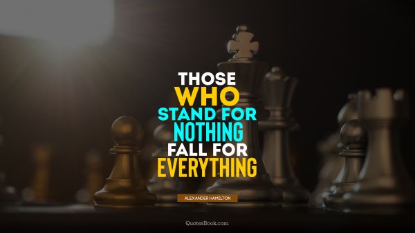 Experience Quote - Those who stand for nothing fall for everything. Alexander Hamilton