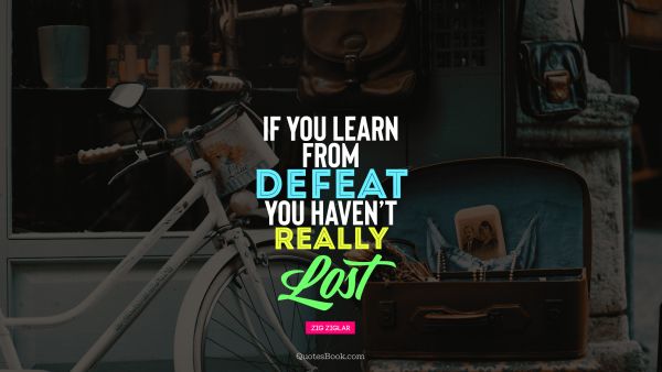 Failure Quote - If you learn from defeat toy haven't really lost. Zig Ziglar