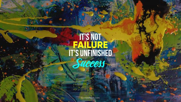 POPULAR QUOTES Quote - It's not failure, it's unfinished success. Unknown Authors