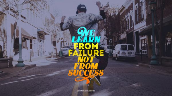POPULAR QUOTES Quote - We learn from failure not from success. Unknown Authors