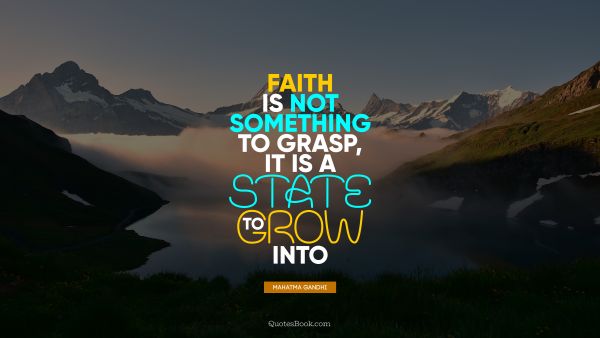 Faith Quote - Faith is not something to grasp, it is a state to grow into. Mahatma Gandhi