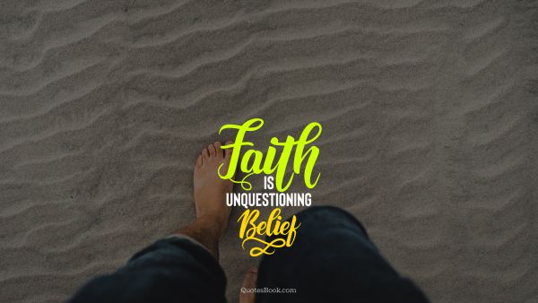 Faith Quote - Faith is unquestioning belief. Unknown Authors