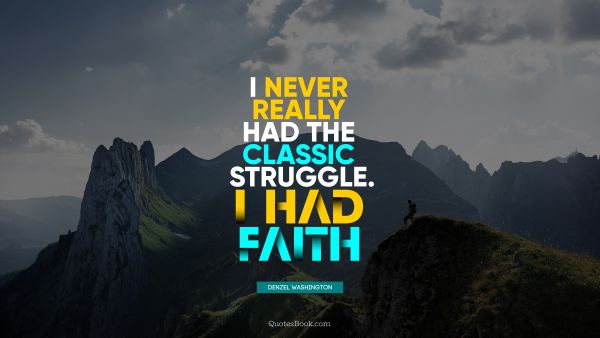 Faith Quote - I never really had the classic struggle. I had faith. Denzel Washington