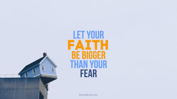 Search Results Quote - Let Your Faith be Bigger than Your Fear. Unknown Authors