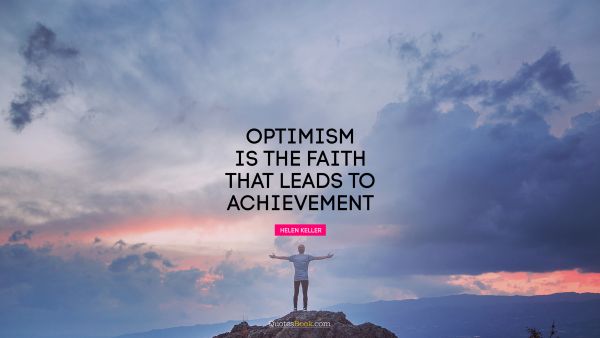 Faith Quote - Optimism is the faith that leads to achievement. Helen Keller