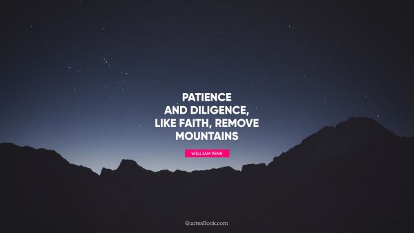 Faith Quote - Patience and Diligence, like faith, remove mountains. William Penn