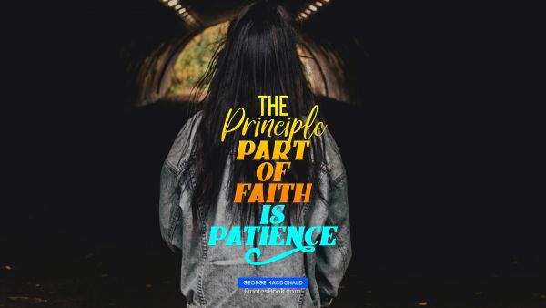 Faith Quote - The principle part of faith is patience. George MacDonald